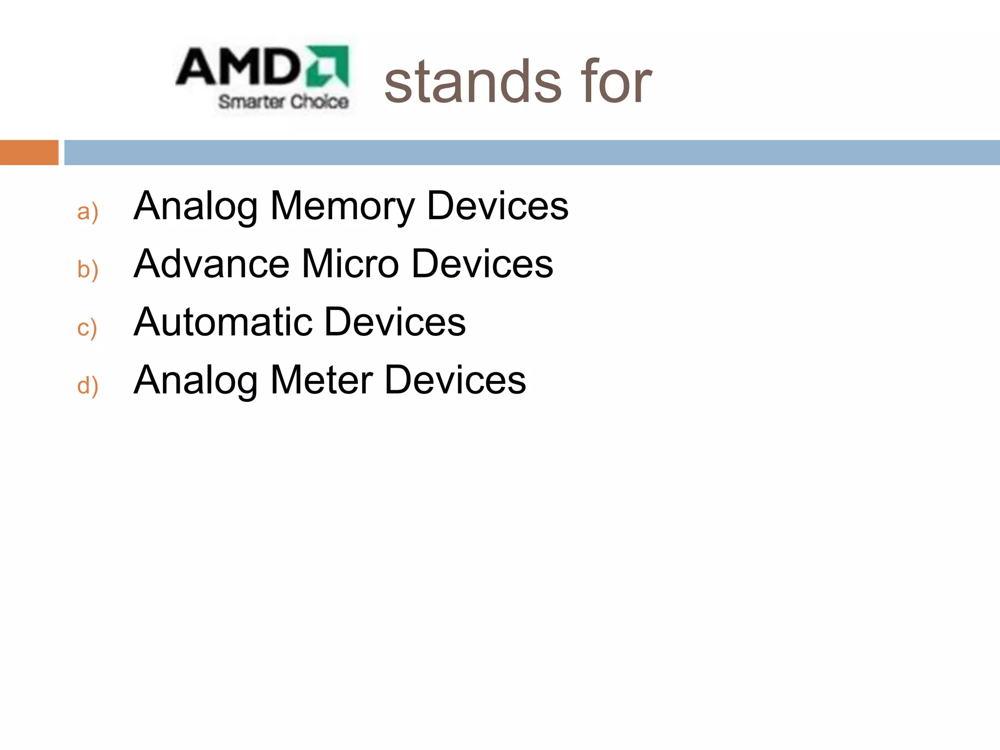 stands for
a)
b)
c)
d)

Analog Memory Devices
Advance Micro Devices
Automatic Devices
Analog Meter Devices

 