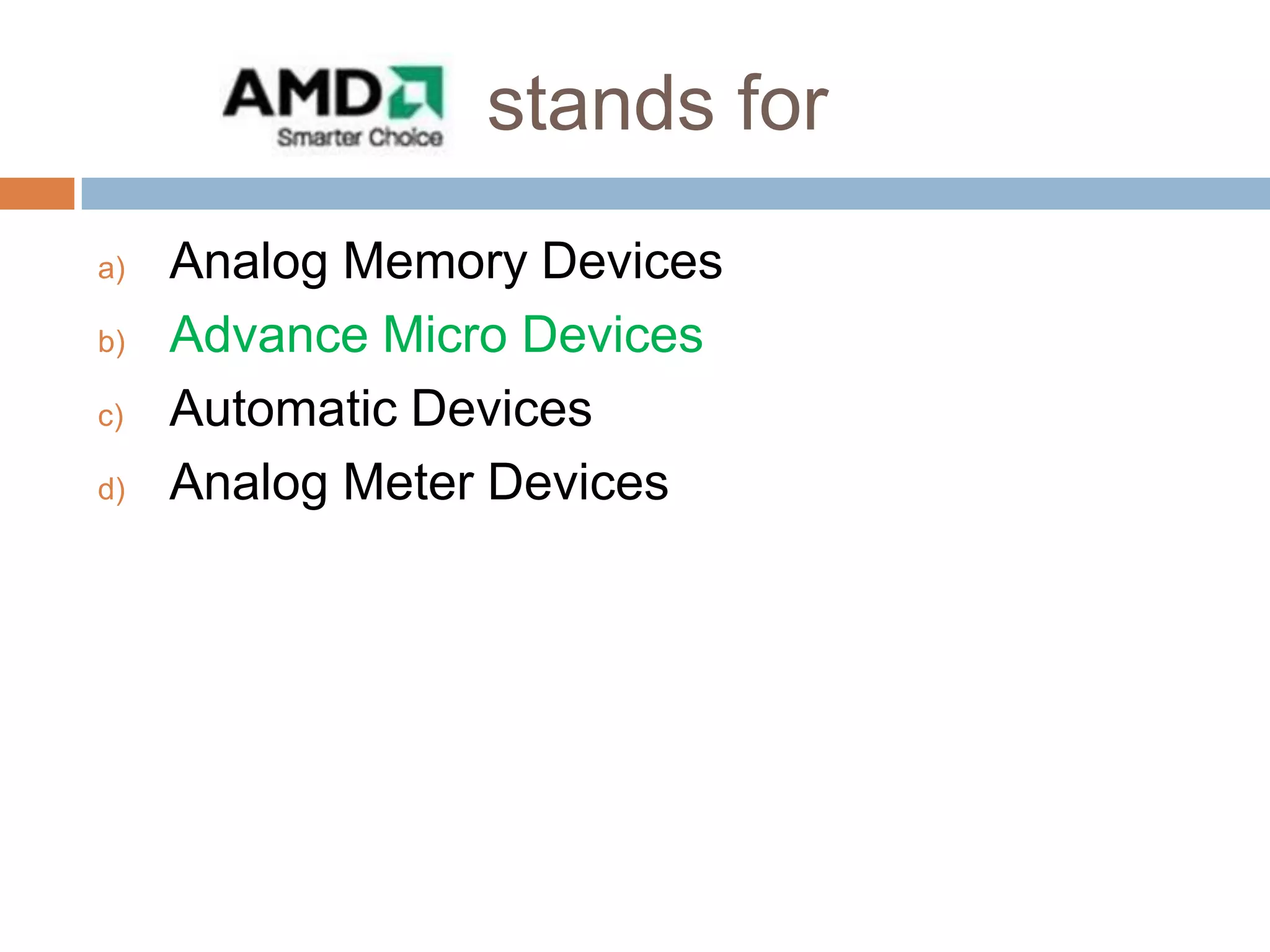 stands for
a)
b)
c)
d)

Analog Memory Devices
Advance Micro Devices
Automatic Devices
Analog Meter Devices

 