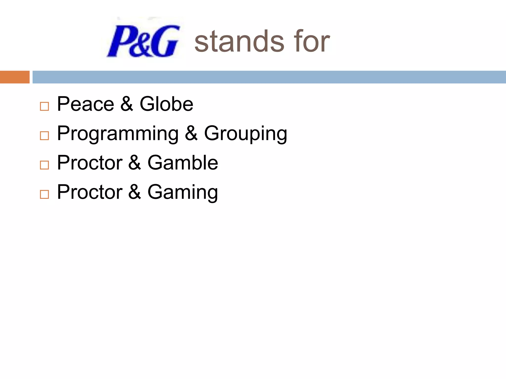stands for





Peace & Globe
Programming & Grouping
Proctor & Gamble
Proctor & Gaming

 
