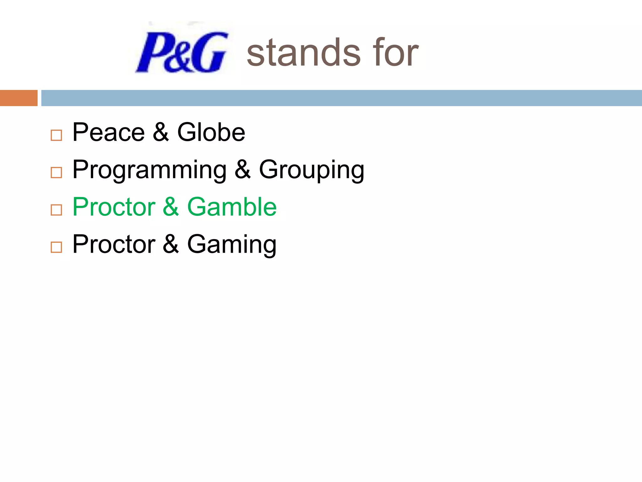 stands for





Peace & Globe
Programming & Grouping
Proctor & Gamble
Proctor & Gaming

 