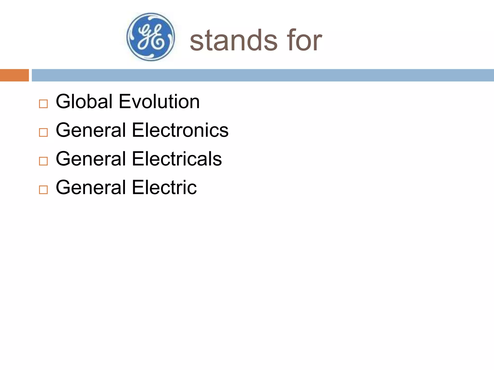 stands for





Global Evolution
General Electronics
General Electricals
General Electric

 