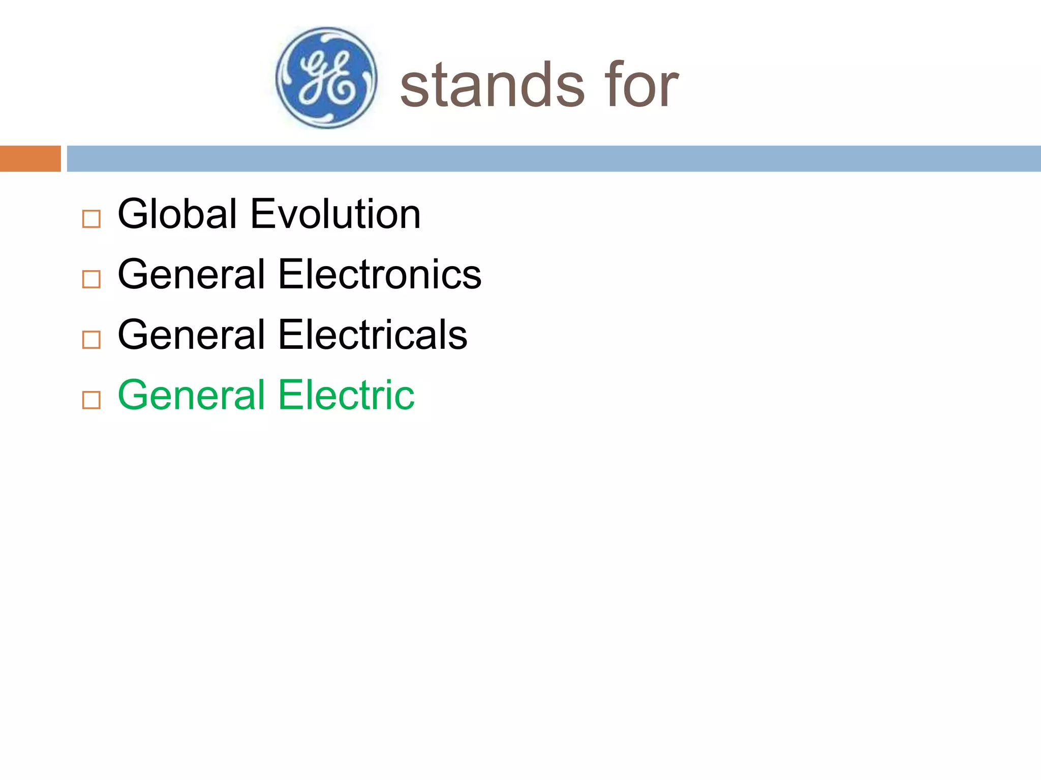 stands for





Global Evolution
General Electronics
General Electricals
General Electric

 