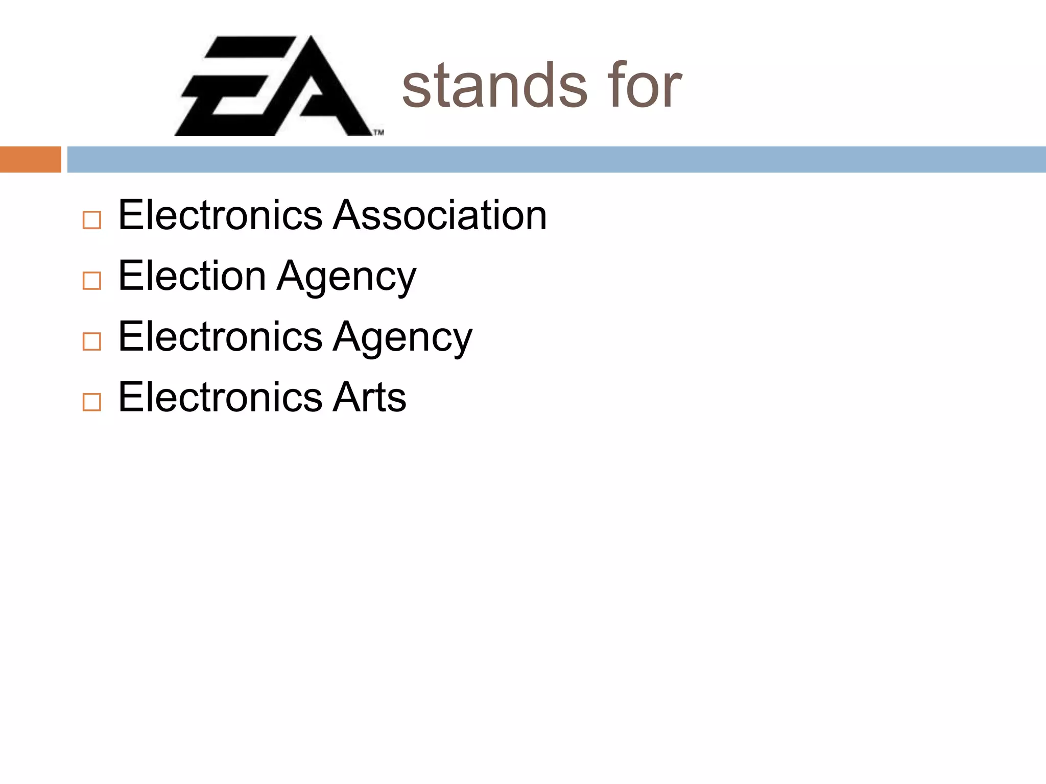 stands for





Electronics Association
Election Agency
Electronics Agency
Electronics Arts

 