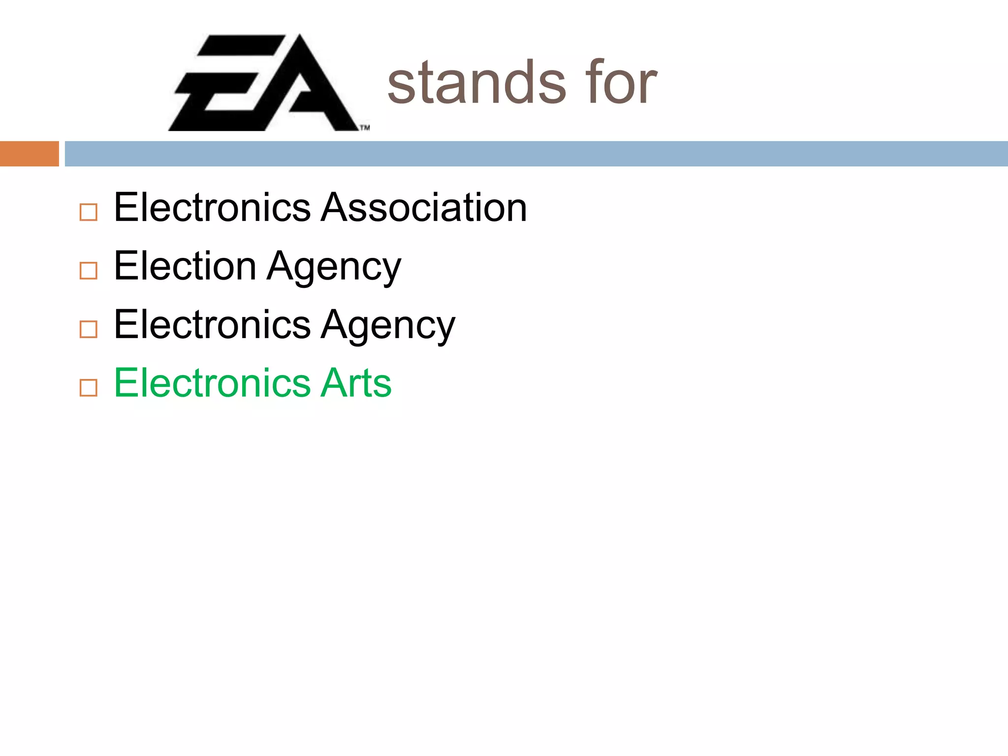 stands for





Electronics Association
Election Agency
Electronics Agency
Electronics Arts

 