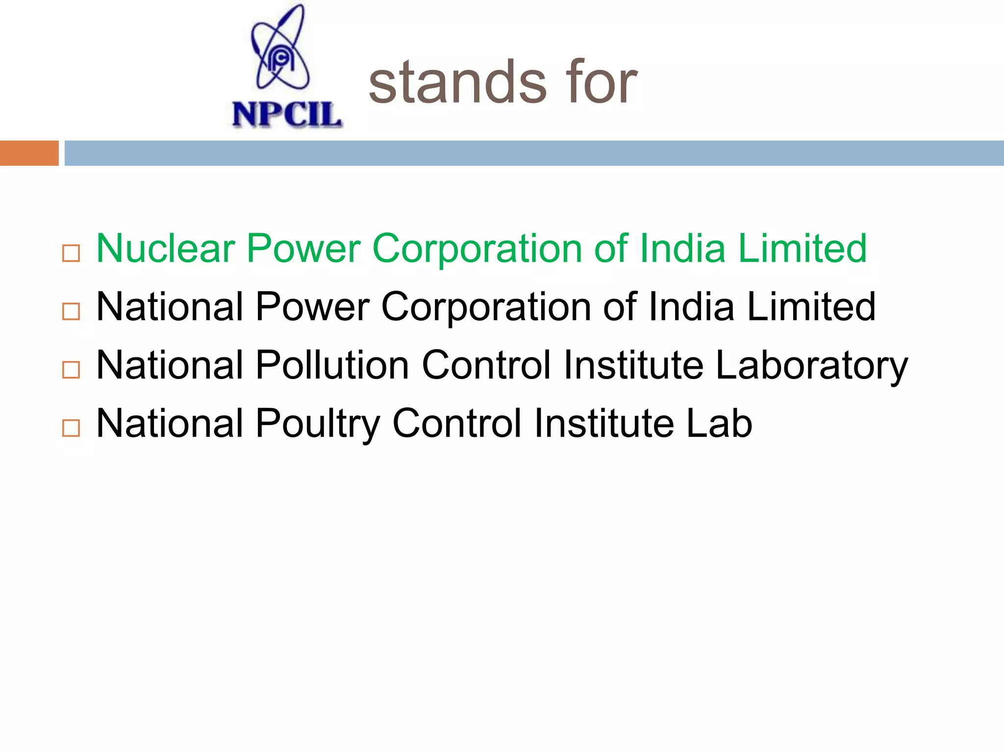 stands for





Nuclear Power Corporation of India Limited
National Power Corporation of India Limited
National Pollution Control Institute Laboratory
National Poultry Control Institute Lab

 