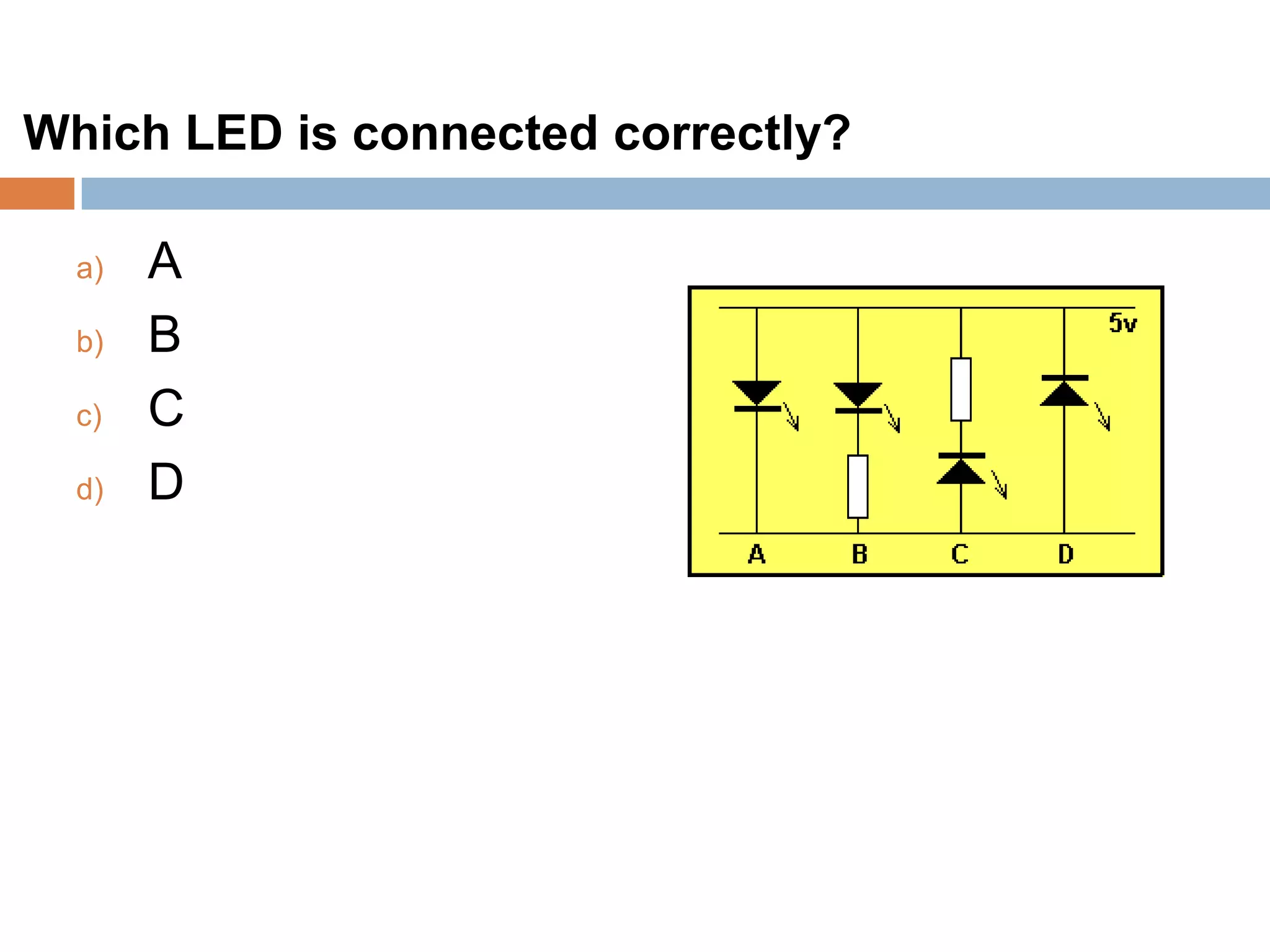 Which LED is connected correctly?
a)
b)
c)
d)

A
B
C
D

 