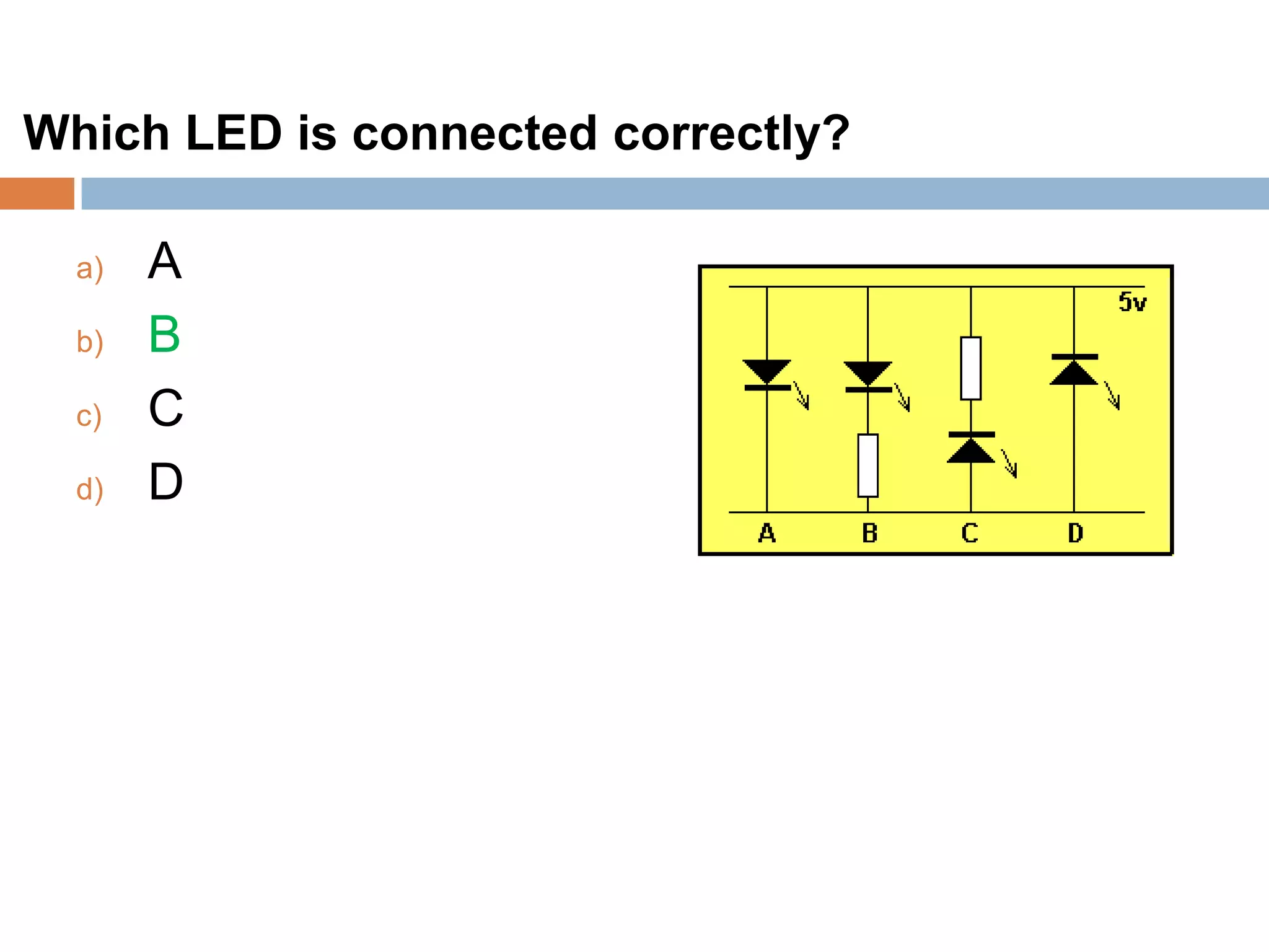 Which LED is connected correctly?
a)
b)
c)
d)

A
B
C
D

 