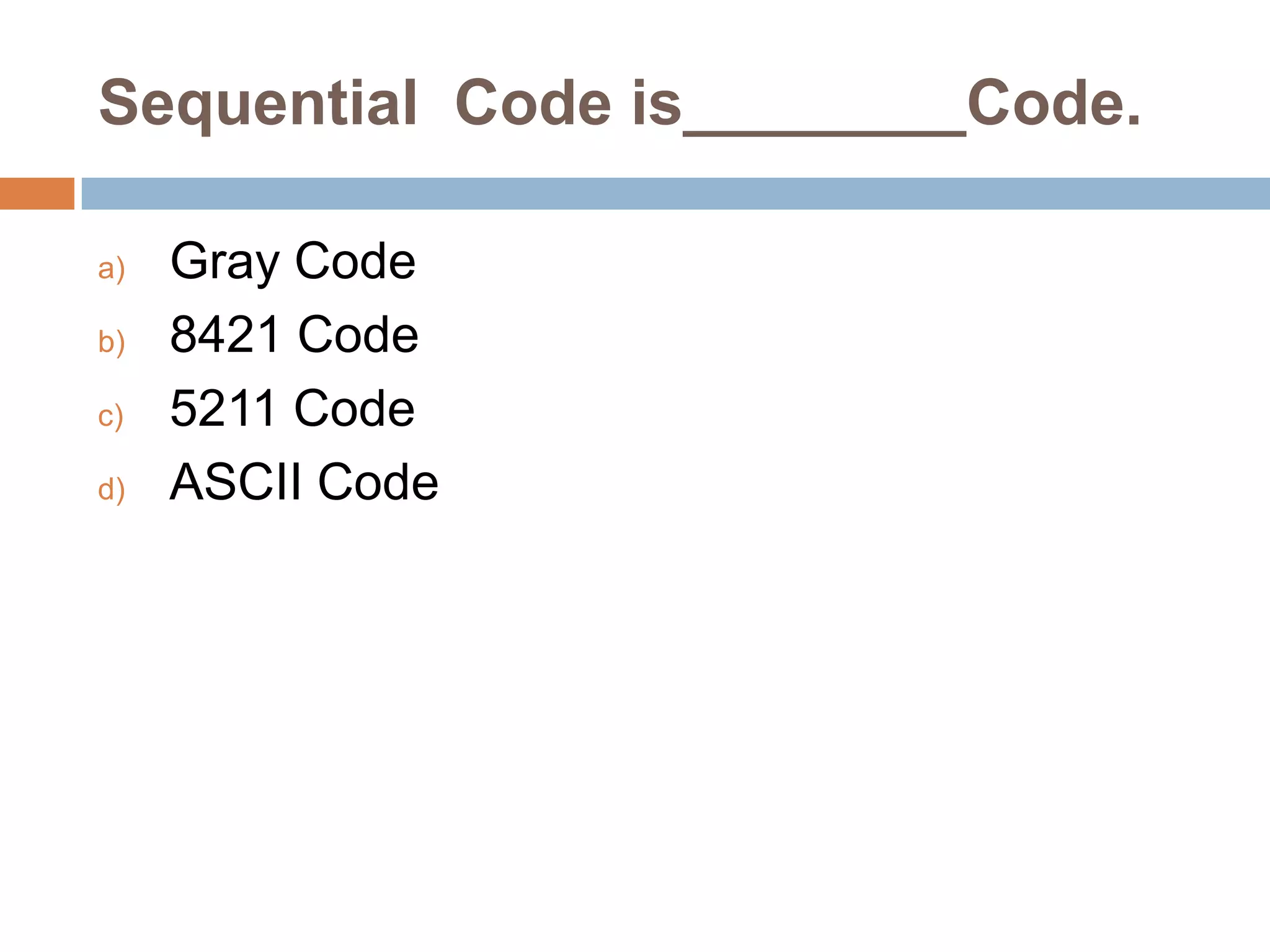 Sequential Code is________Code.
a)
b)
c)
d)

Gray Code
8421 Code
5211 Code
ASCII Code

 