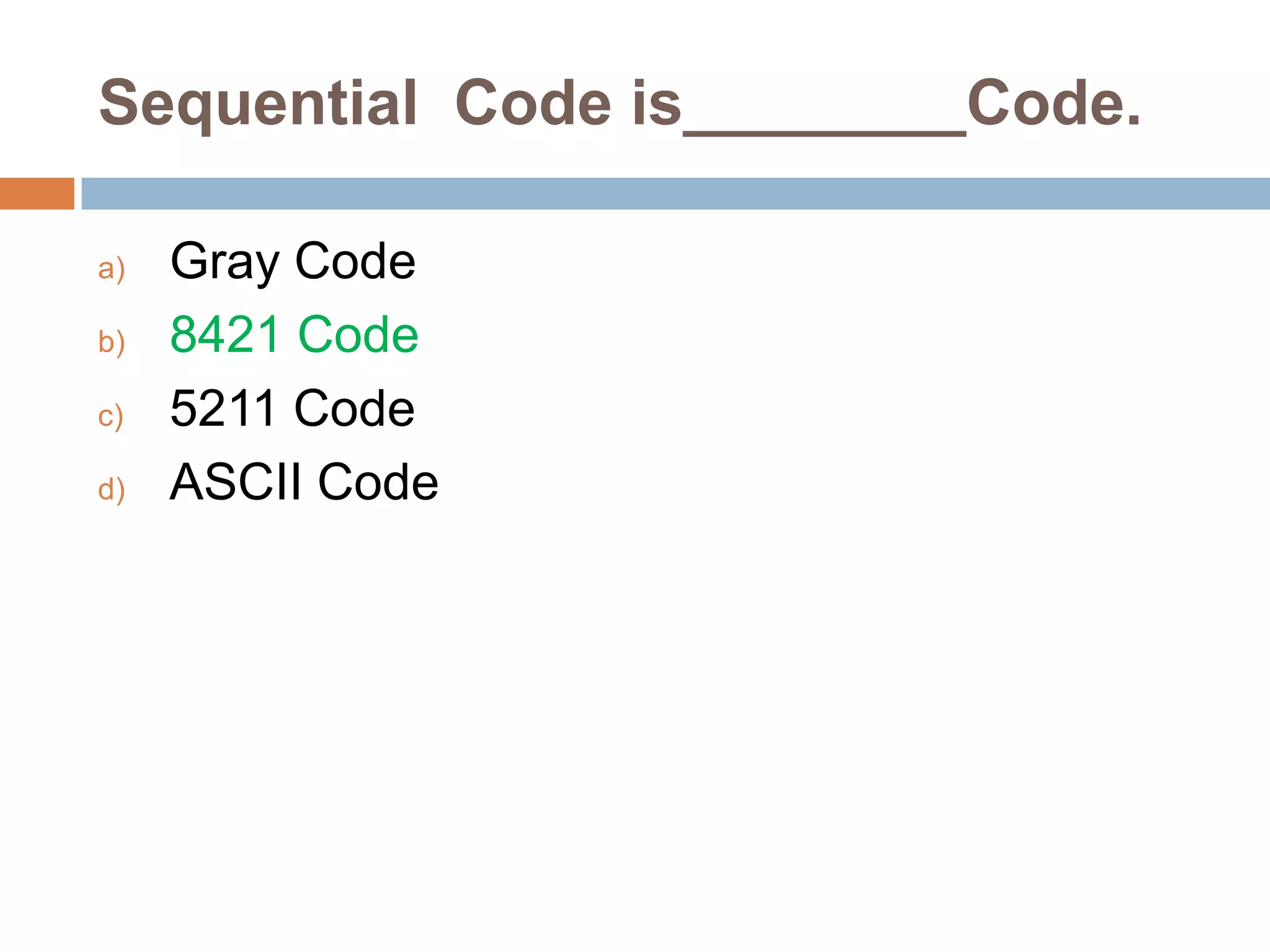 Sequential Code is________Code.
a)
b)
c)
d)

Gray Code
8421 Code
5211 Code
ASCII Code

 
