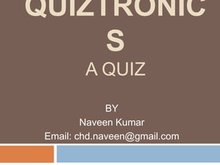 QUIZTRONIC
S
A QUIZ
BY
Naveen Kumar
Email: chd.naveen@gmail.com

 