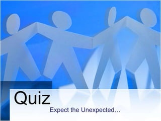 Quiz

Expect the Unexpected…

 
