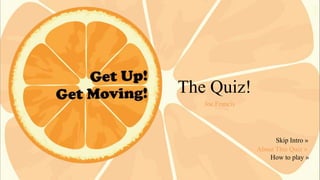 The Quiz!
Joe Francis

Skip Intro »
About This Quiz »
How to play »

 