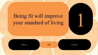 Being fit will improve
your standard of living

TRUE

OR

2
3
1
FALSE

 
