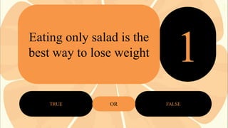 Eating only salad is the
best way to lose weight

TRUE

OR

2
3
1
FALSE

 