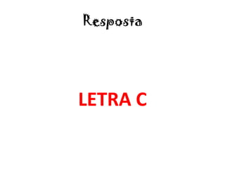 Resposta
LETRA C
 