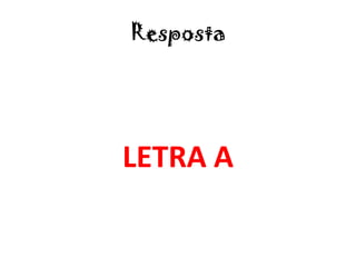 Resposta
LETRA A
 