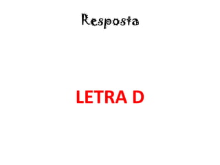 Resposta
LETRA D
 