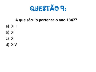 QUESTÃO 9:
A que século pertence o ano 1347?
a) XIII
b) XII
c) XI
d) XIV
 