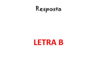 Resposta
LETRA B
 