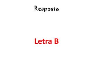 Resposta
Letra B
 