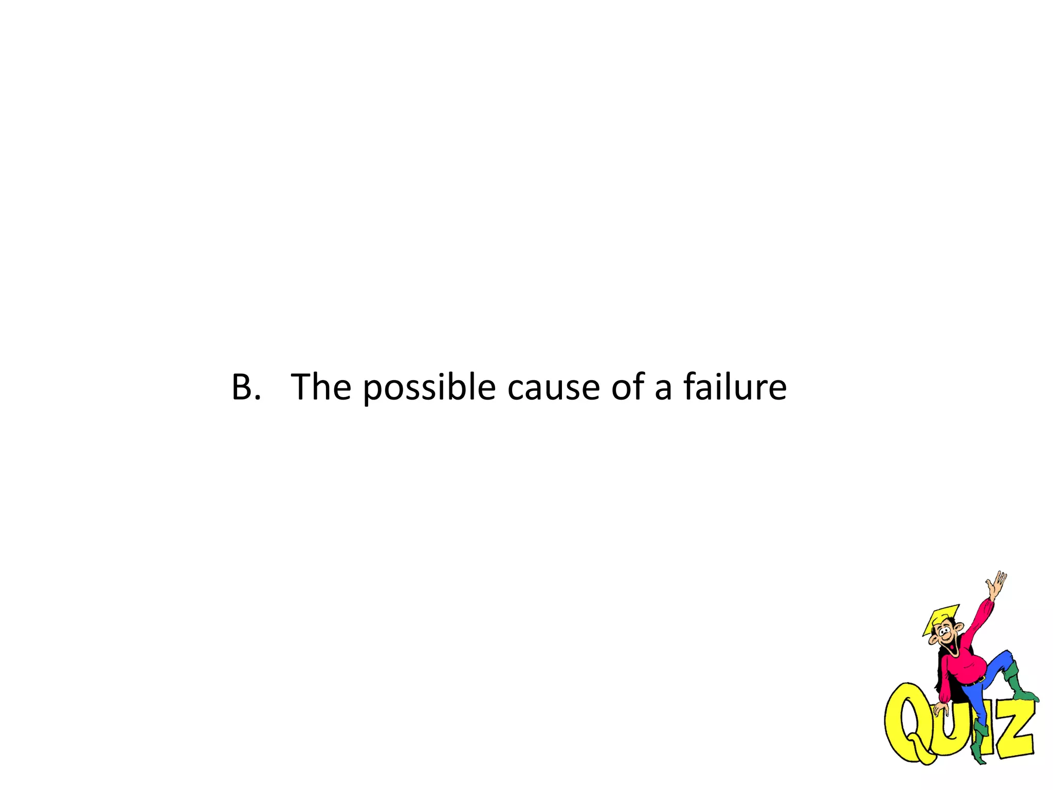 B. The possible cause of a failure
 