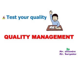 Test your quality in…
QUALITY MANAGEMENT
By
Mr. Jitendra
Mr. Suryadev
 