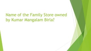 Name of the Family Store owned
by Kumar Mangalam Birla?
 