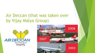 Air Deccan (that was taken over
by Vijay Malya Group)
 