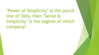 "Power of Simplicity" is the punch
line of Tally, then "Sense &
Simplicity" is the tagline of which
company?
 
