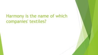 Harmony is the name of which
companies' textiles?
 