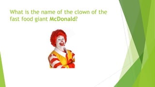 What is the name of the clown of the
fast food giant McDonald?
 