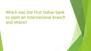 Which was the first Indian bank
to open an international branch
and where?
 