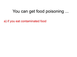 You can get food poisoning ...
a) if you eat contaminated food
 