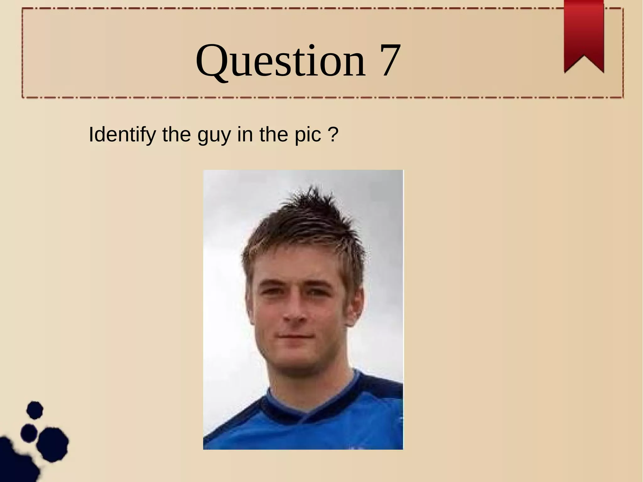 Question 7
Identify the guy in the pic ?
 