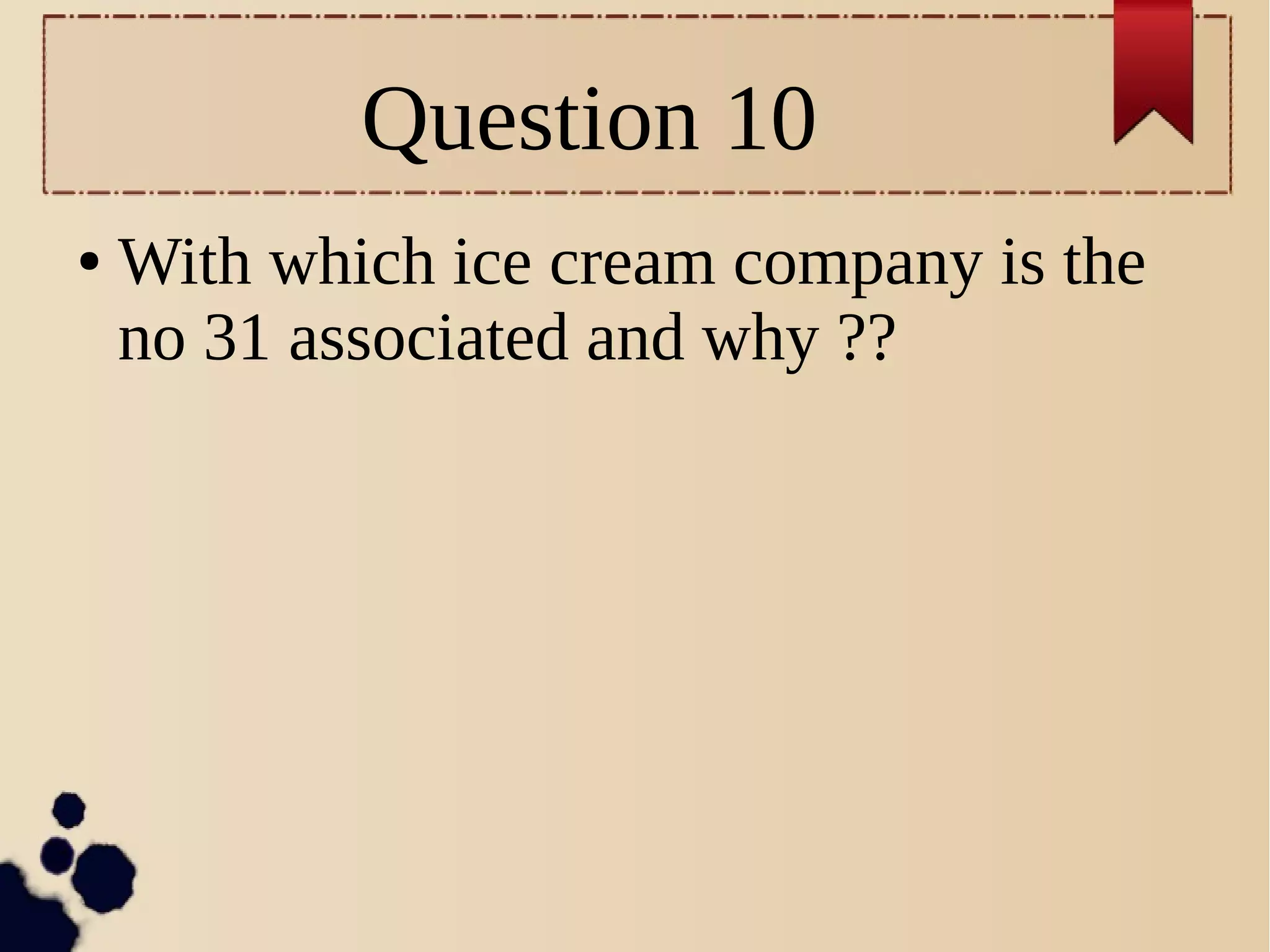 Question 10
● With which ice cream company is the
no 31 associated and why ??
 