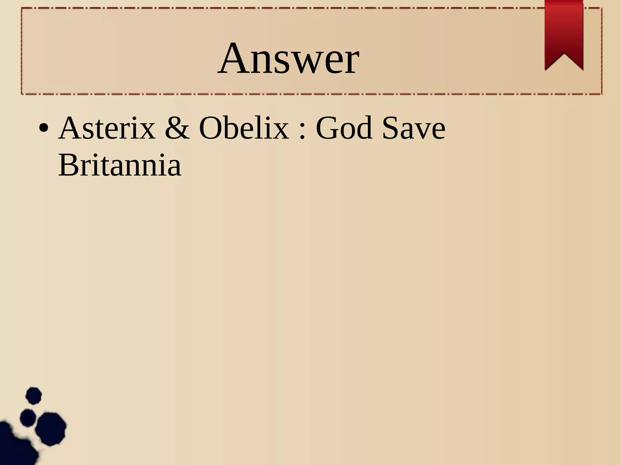 Answer
● Asterix & Obelix : God Save
Britannia
 