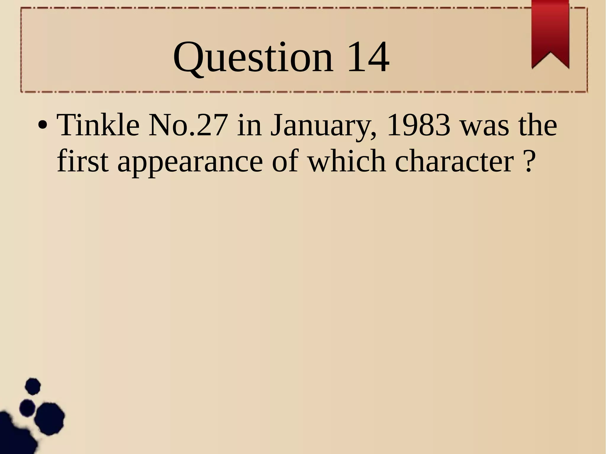 Question 14
● Tinkle No.27 in January, 1983 was the
first appearance of which character ?
 