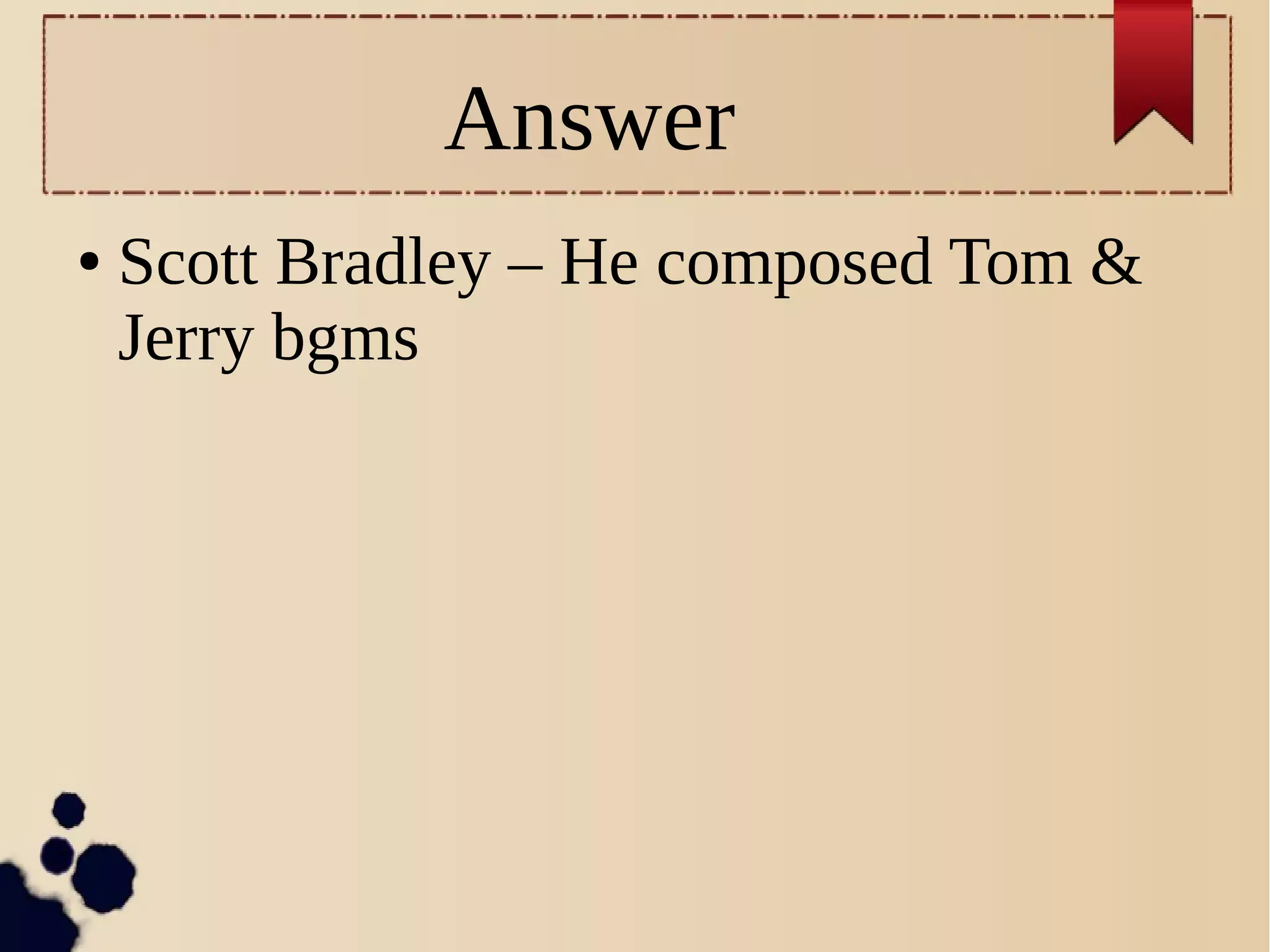 Answer
● Scott Bradley – He composed Tom &
Jerry bgms
 