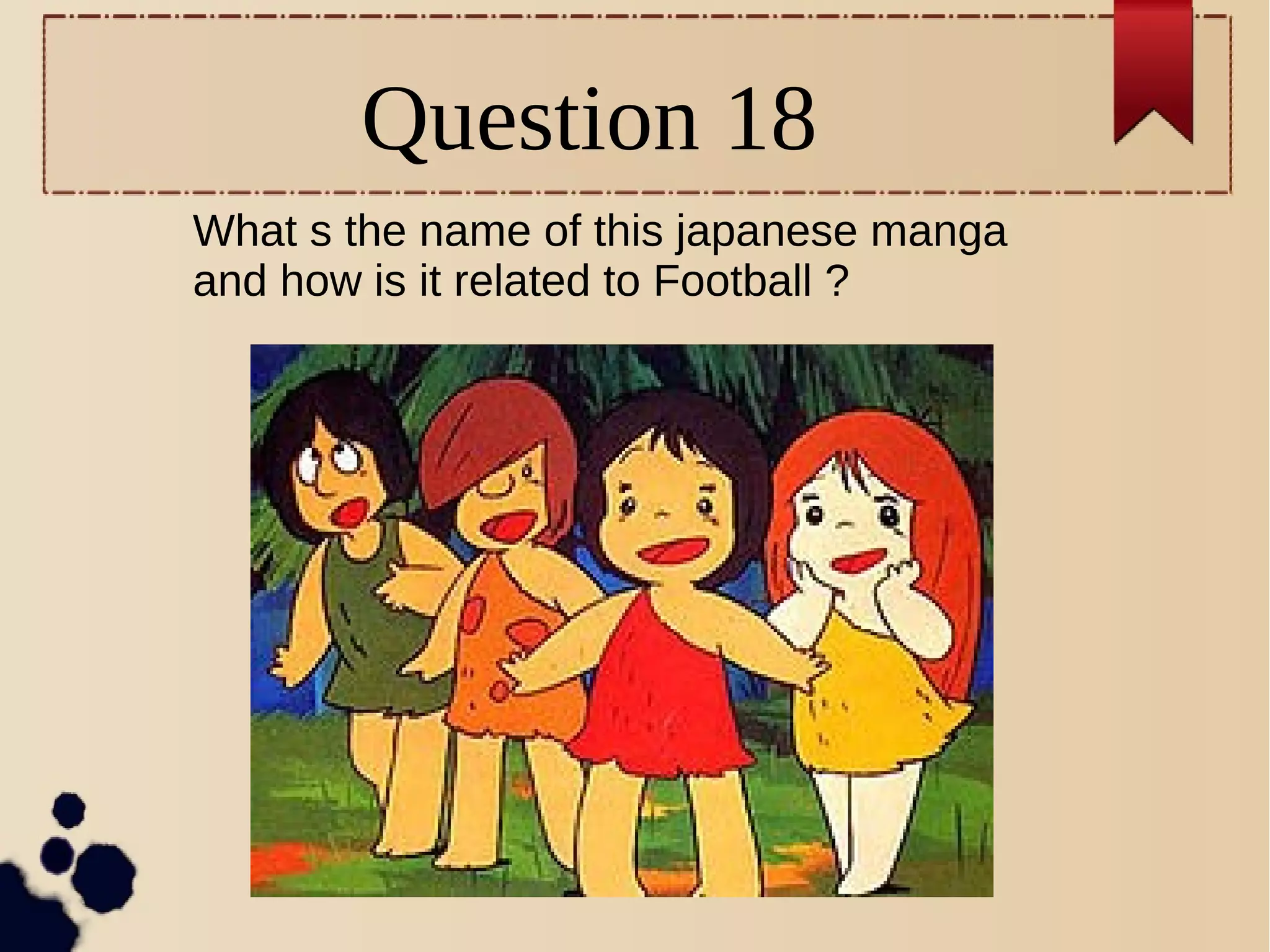 Question 18
What s the name of this japanese manga
and how is it related to Football ?
 