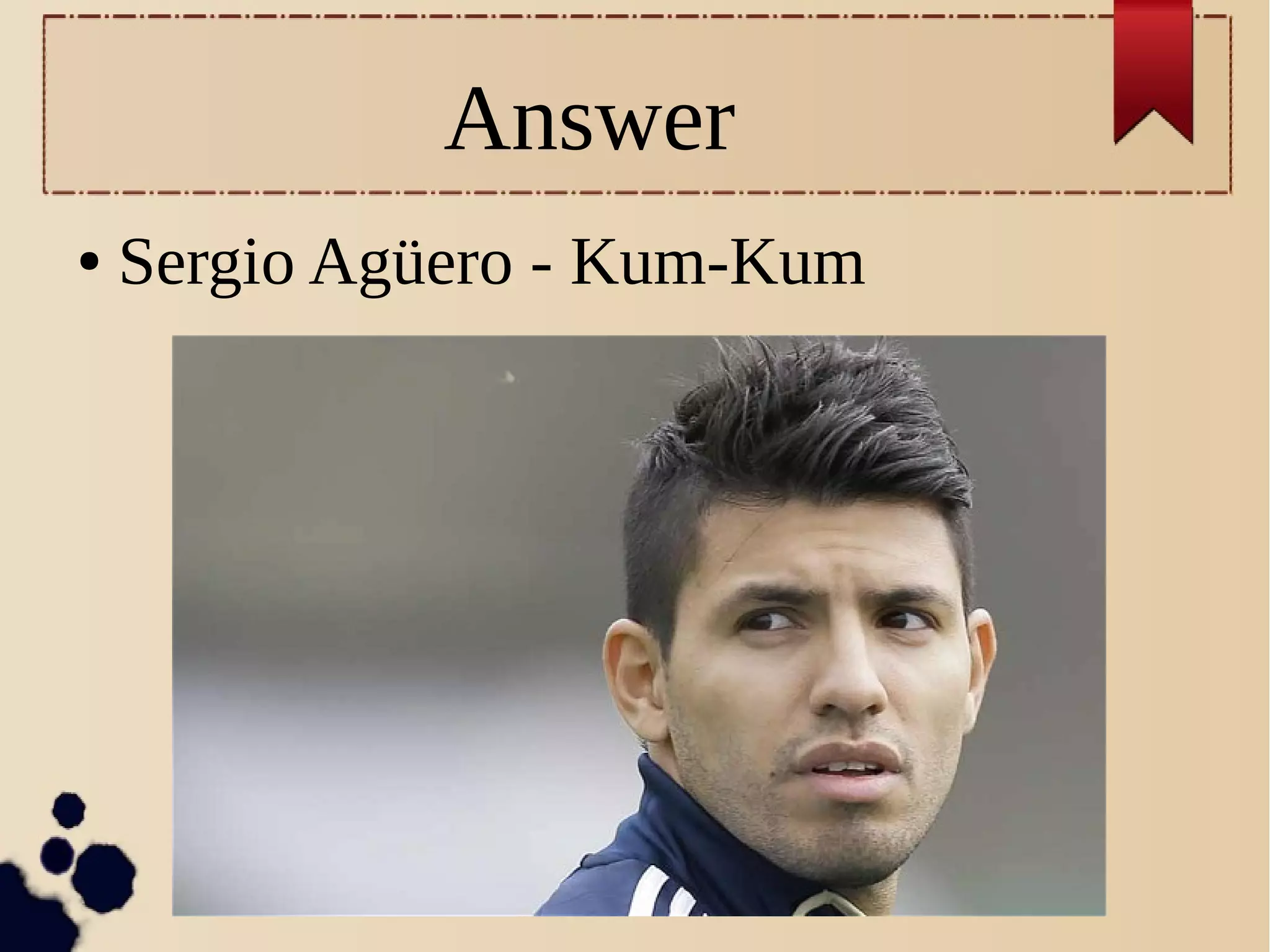 Answer
● Sergio Agüero - Kum-Kum
 