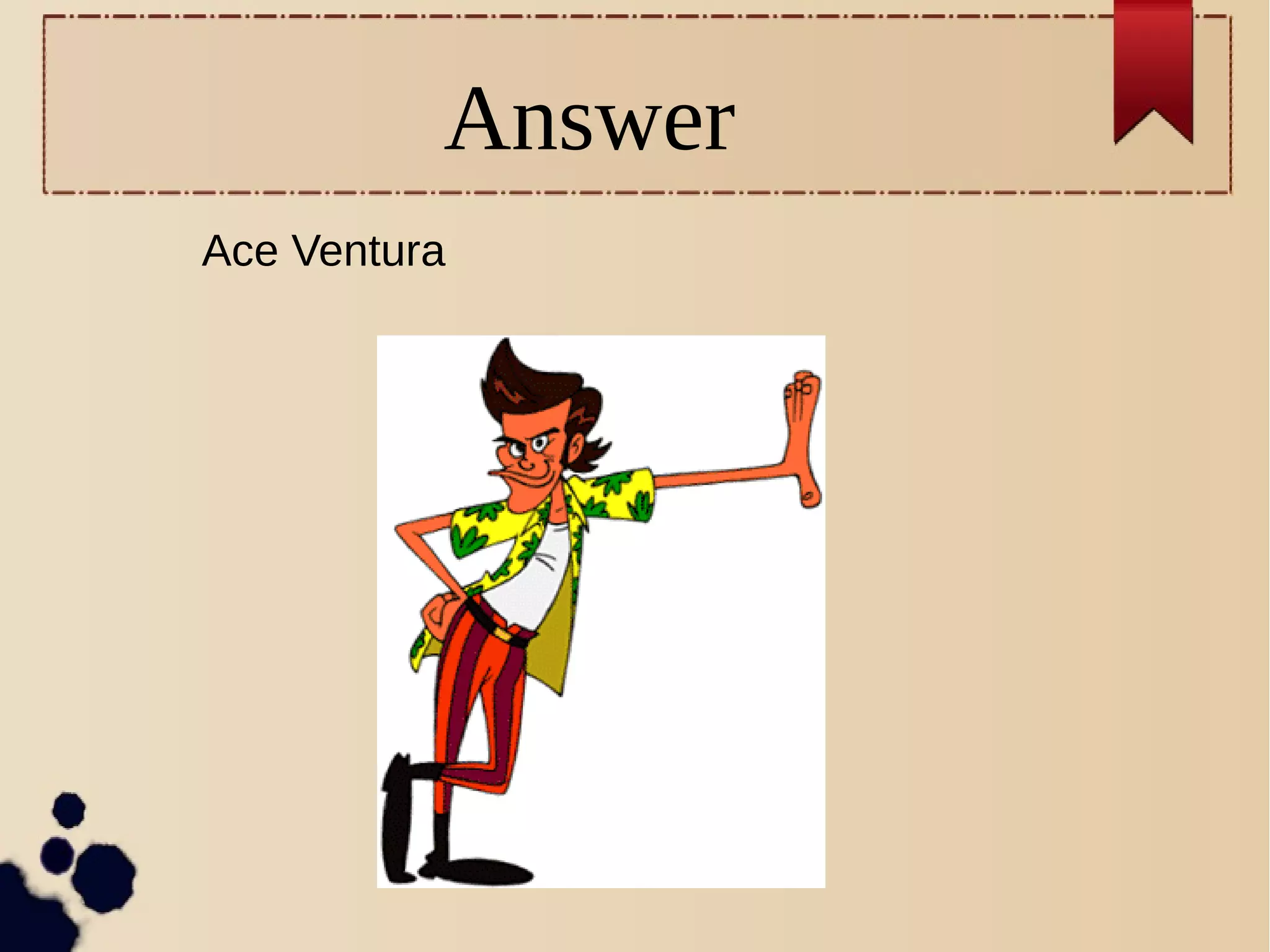 Answer
Ace Ventura
 