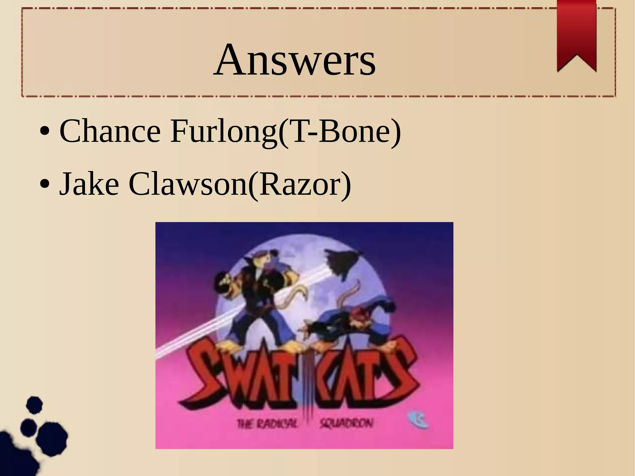 Answers
● Chance Furlong(T-Bone)
● Jake Clawson(Razor)
 