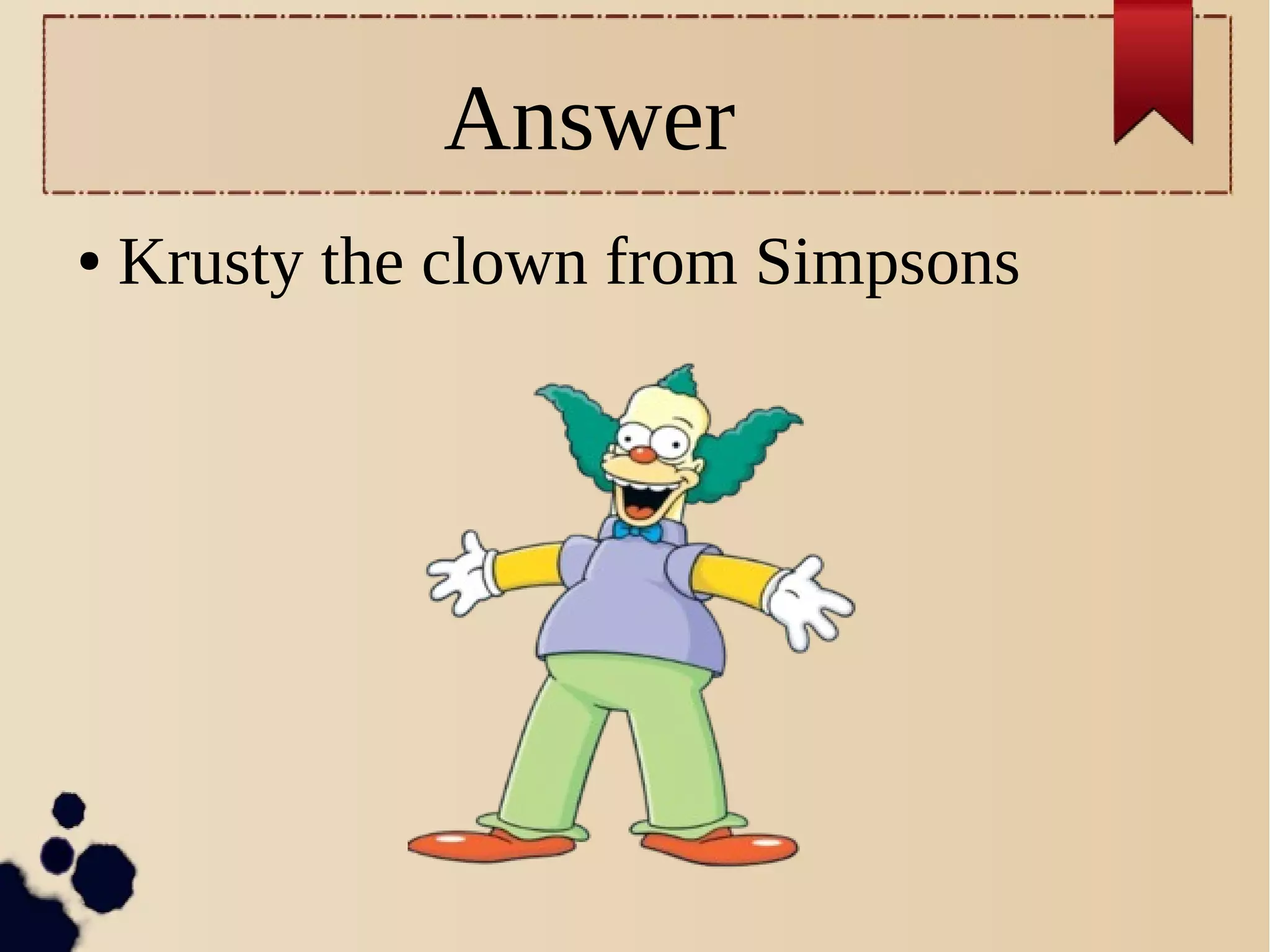 Answer
● Krusty the clown from Simpsons
 