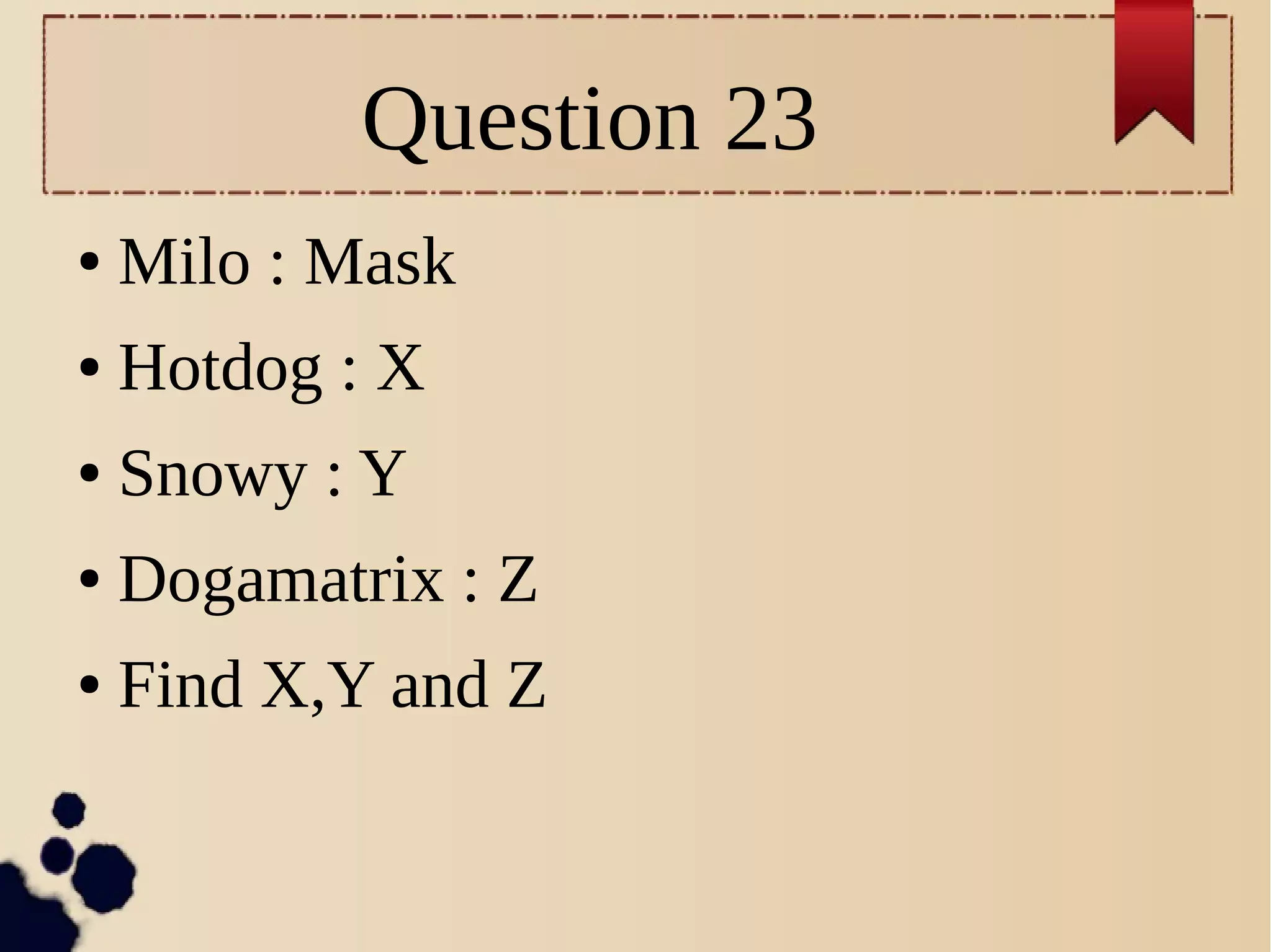Question 23
● Milo : Mask
● Hotdog : X
● Snowy : Y
● Dogamatrix : Z
● Find X,Y and Z
 