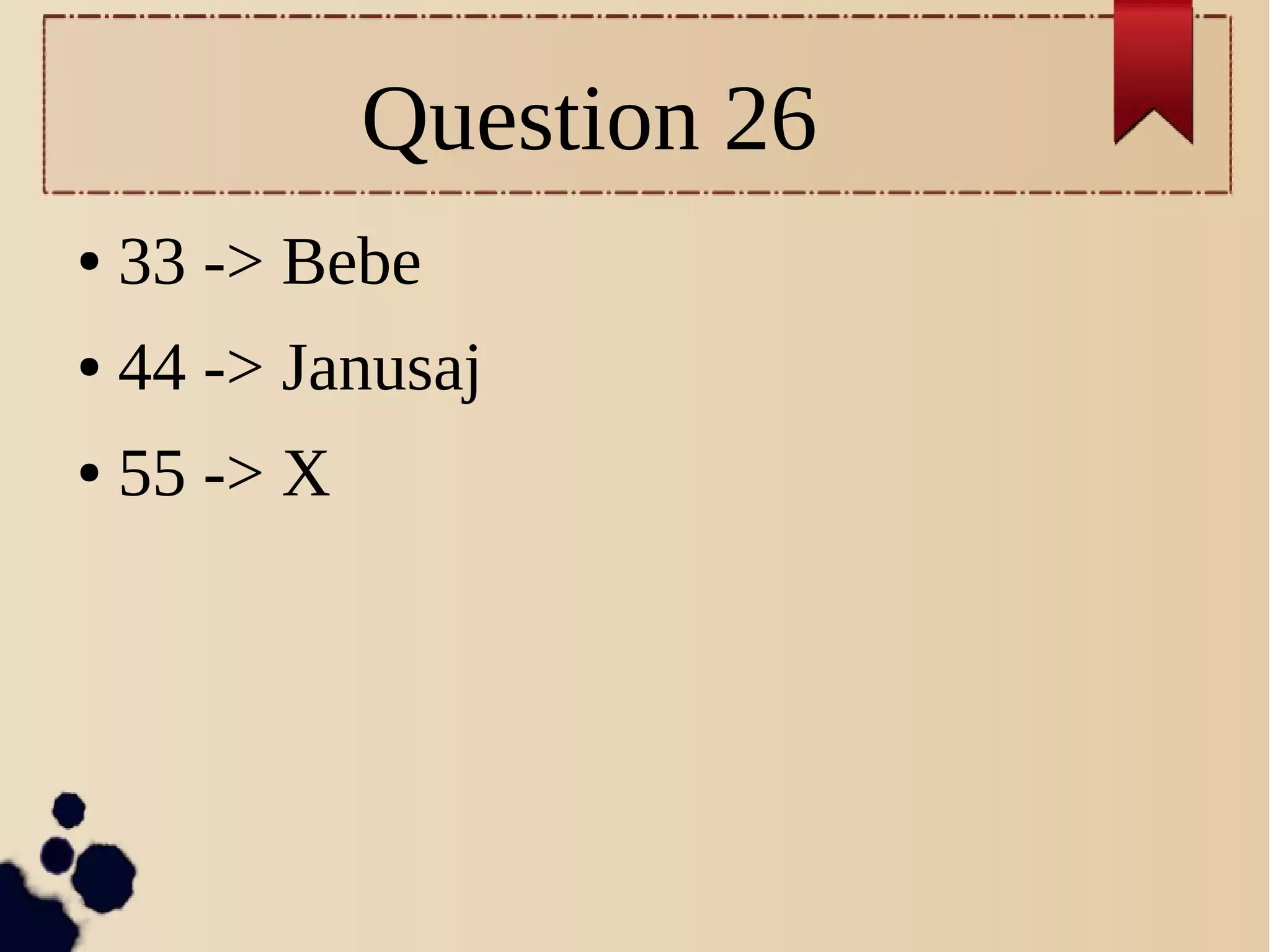 Question 26
● 33 -> Bebe
● 44 -> Janusaj
● 55 -> X
 