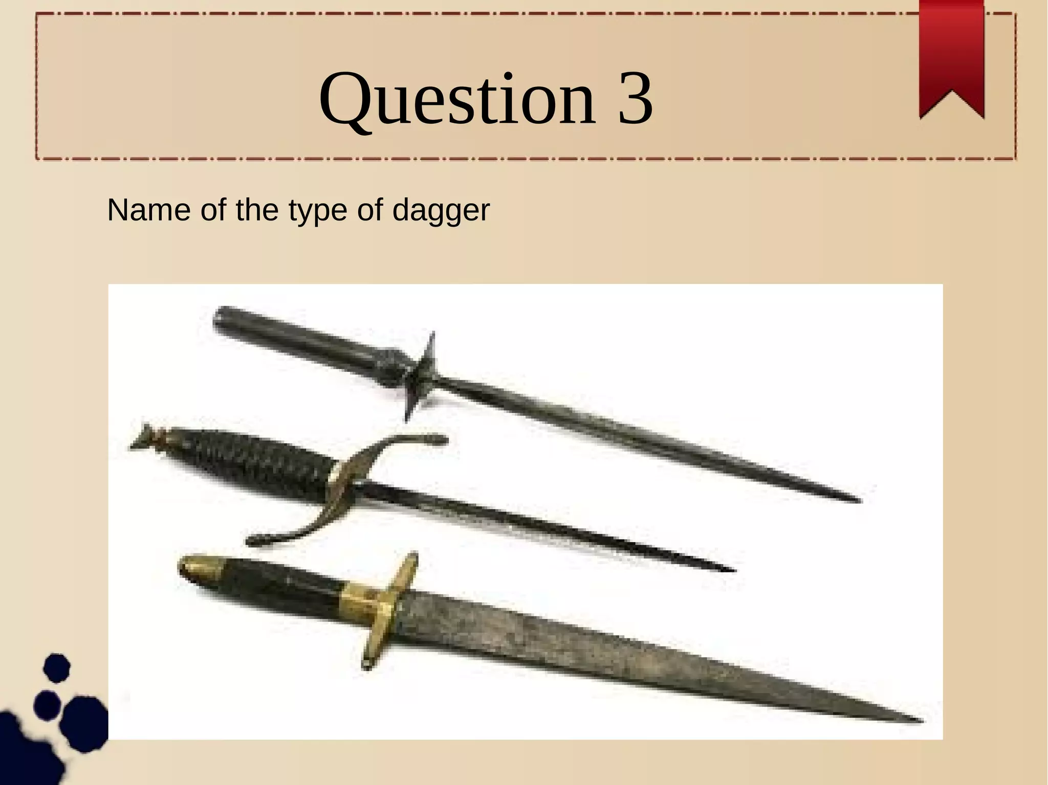 Question 3
Name of the type of dagger
 