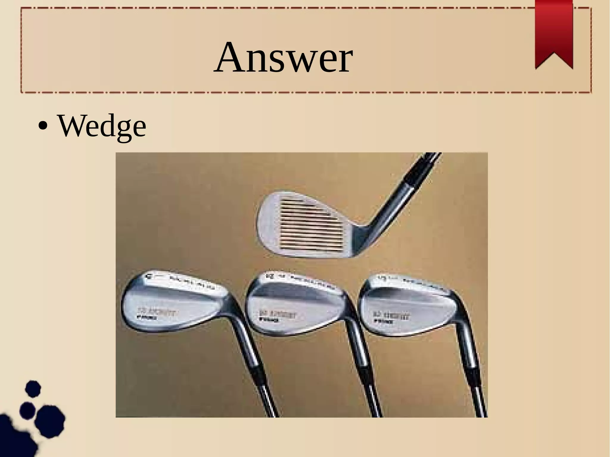 Answer
● Wedge
 