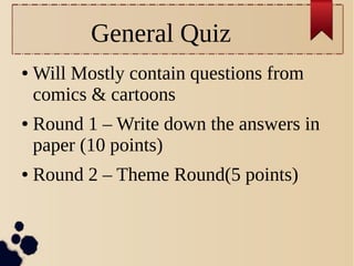 General Quiz
● Will Mostly contain questions from
comics & cartoons
● Round 1 – Write down the answers in
paper (10 points)
● Round 2 – Theme Round(5 points)
 