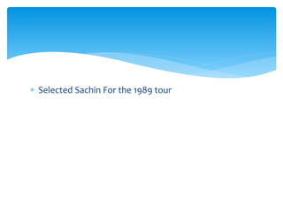  Selected Sachin For the 1989 tour 
 