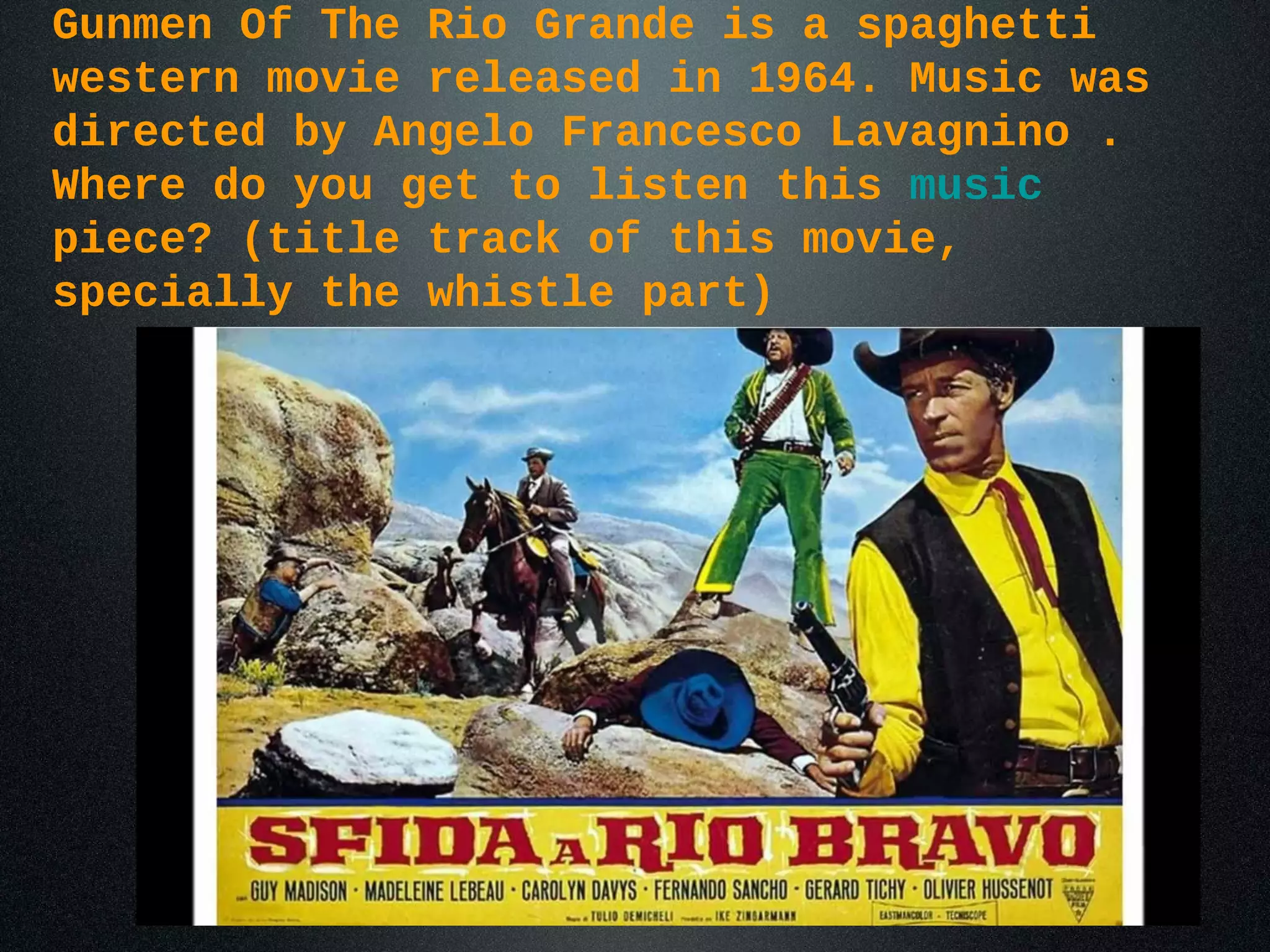 Gunmen Of The Rio Grande is a spaghetti
western movie released in 1964. Music was
directed by Angelo Francesco Lavagnino .
Where do you get to listen this music
piece? (title track of this movie,
specially the whistle part)
 